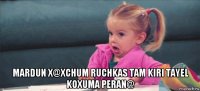  mardun x@xchum ruchkas tam kiri tayel koxuma peran@