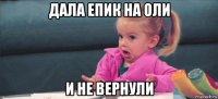 дала епик на оли и не вернули