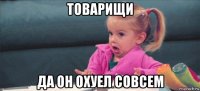 товарищи да он охуел совсем