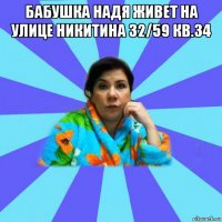 бабушка надя живет на улице никитина 32/59 кв.34 