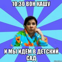 10:30 вон кашу и мы идём в детский сад