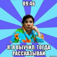 09:46 я: я выучил. тогда рассказывай