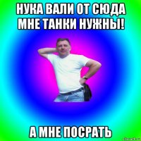 нука вали от сюда мне танки нужны! а мне посрать