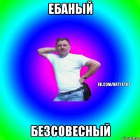 ебаный безсовесный