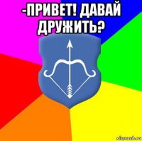 -привет! давай дружить? 