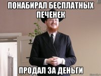 понабирал бесплатных печенек продал за деньги