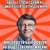 как вы стали одним из самых богатых людей мира мне просто было похуй на общественное мнение