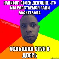 написал своей девушке что мы расстаёмся ради баскетбола услышал стук в дверь