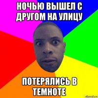 ночью вышел с другом на улицу потерялись в темноте