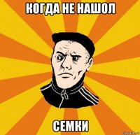 когда не нашол семки
