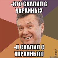 -кто свалил с украины? -я свалил с украины)))