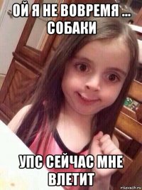 ой я не вовремя ... собаки упс сейчас мне влетит