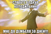 ставьте водку в холодильник мне до дембеля 30 дней!!!