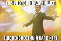 то чувство когда нашел еще неизвестный баг в игре