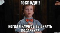 господи!! когда я научусь выбирать подарки??