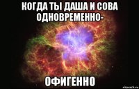 когда ты даша и сова одновременно- офигенно