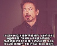  - а коли вийде новий альбом?? - а коли вже будуть нові пісні?? - а чи це фото не є обкладинкою до нового альбому?? - а що ви заспіваєте?? - а чому саме цю пісню??