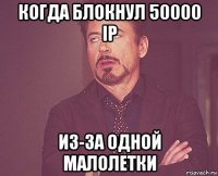 когда блокнул 50000 ip из-за одной малолетки