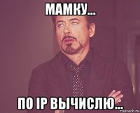 мамку... по ip вычислю...