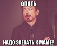 опять надо заехать к маме?