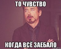 то чувство когда всё заебало