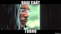 ваш сайт говно