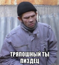  тряпошный ты пиздец