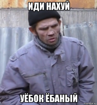 иди нахуй уёбок ёбаный