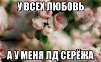 у всех любовь а у меня лд серёжа