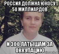 россия должна юкосу 50 миллиардов и 300 латышам за оккупацию