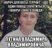 кароч для ваты терракт - еще один повод сплотиться вокруг своего вождя путина владимира владимировича.