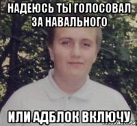 надеюсь ты голосовал за навального или адблок включу