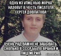 одну из улиц нью-йорка назовут в честь писателя сергея довлатова очень рад.важно не забывать, сколько в ссср было вранья и лицемерия.