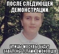 после следующей демонстрации улицы москвы будут завалены телами омоновцев
