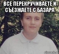 все перекручиваете и съезжаете с базара 