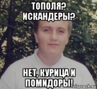 тополя? искандеры? нет, курица и помидоры!