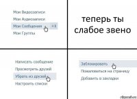 теперь ты слабое звено