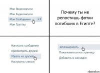 Почему ты не репостишь фотки погибших в Египте?