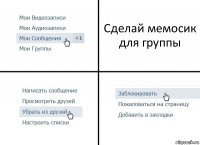 Сделай мемосик для группы