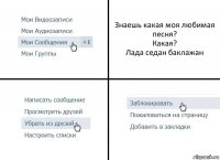 Знаешь какая моя любимая песня?
Какая?
Лада седан баклажан