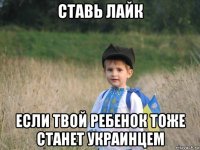 ставь лайк если твой ребенок тоже станет украинцем
