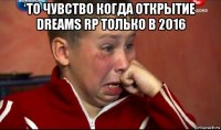 то чувство когда открытие dreams rp только в 2016 