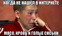 когда не нашёл в интернете мясо, кровь и голые сиськи