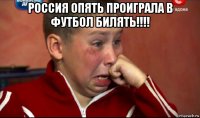 россия опять проиграла в футбол билять!!!! 