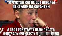 то чуство когде все школы закрыли на карантин а твоя работает и надо писать контрольную. жесть!!!!!!!!!!!!!!!!!!!!!!!!