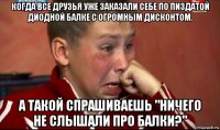 когда все друзья уже заказали себе по пиздатой диодной балке с огромным дисконтом. а такой спрашиваешь "ничего не слышали про балки?"