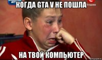 когда gta v не пошла на твой компьютер