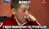 мама!!! у меня маинкрафт не грузиться!
