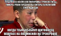 пошли все нахуй ски пилорамы трансвститы тимеры раки гордона вы читеры ахуели аим сука жди бан когда тебя бот ебнул щитоносец warface на пве мисиях на тренеровке