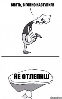 не отлепиш